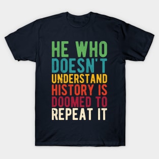 He Who Doesn't Understand History Is Doomed To Repeat It T-Shirt